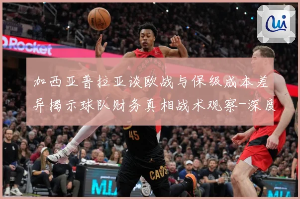 加西亚普拉亚谈欧战与保级成本差异揭示球队财务真相战术观察-深度解析