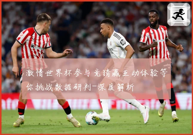 激情世界杯参与竞猜赢互动体验等你挑战数据研判-深度解析