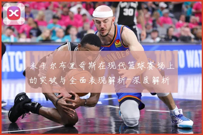 米卡尔布里奇斯在现代篮球赛场上的突破与全面表现解析-深度解析