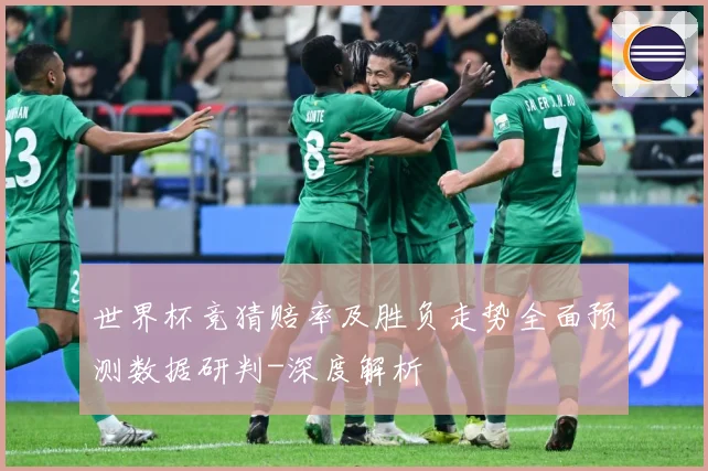 世界杯竞猜赔率及胜负走势全面预测数据研判-深度解析