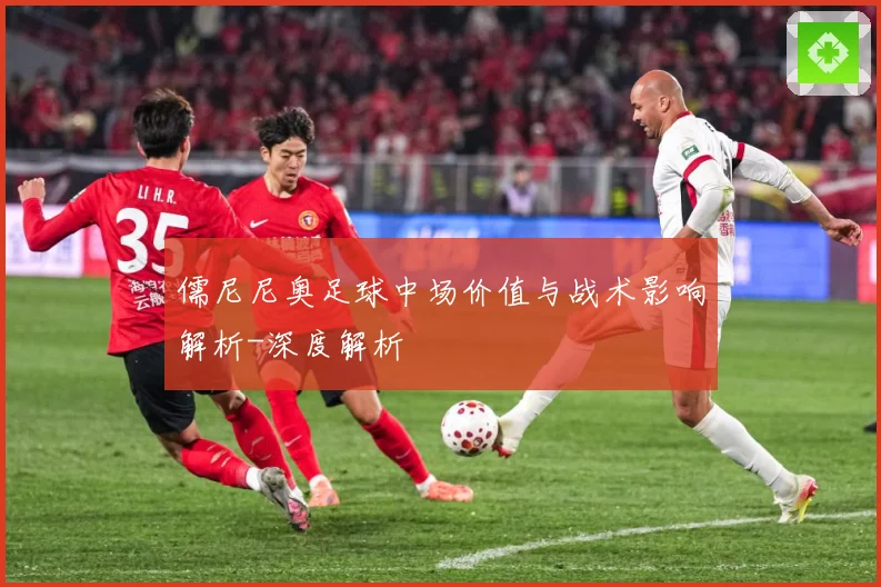 儒尼尼奥足球中场价值与战术影响解析-深度解析