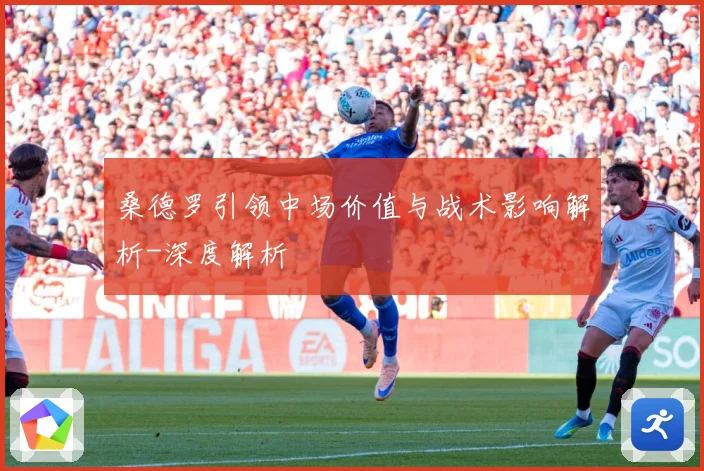 桑德罗引领中场价值与战术影响解析-深度解析