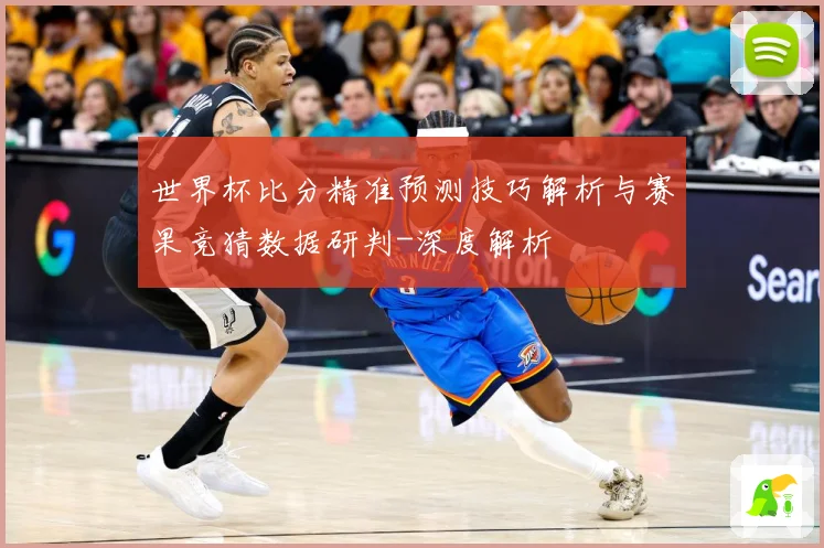 世界杯比分精准预测技巧解析与赛果竞猜数据研判-深度解析