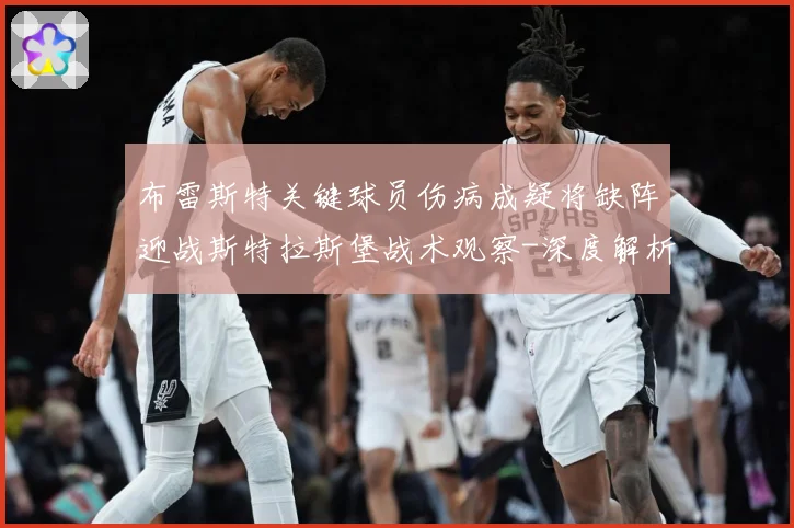 布雷斯特关键球员伤病成疑将缺阵迎战斯特拉斯堡战术观察-深度解析