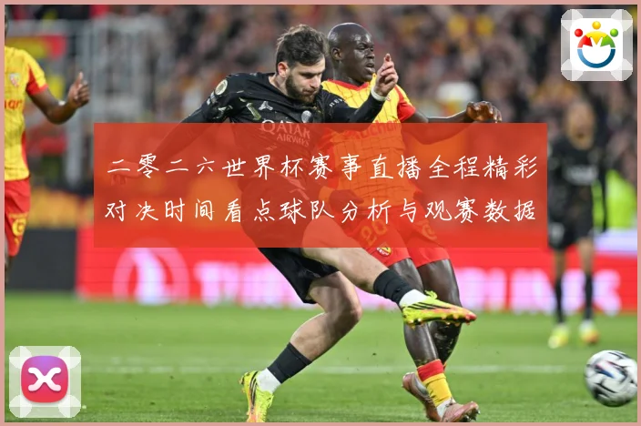二零二六世界杯赛事直播全程精彩对决时间看点球队分析与观赛数据研判-深度解析