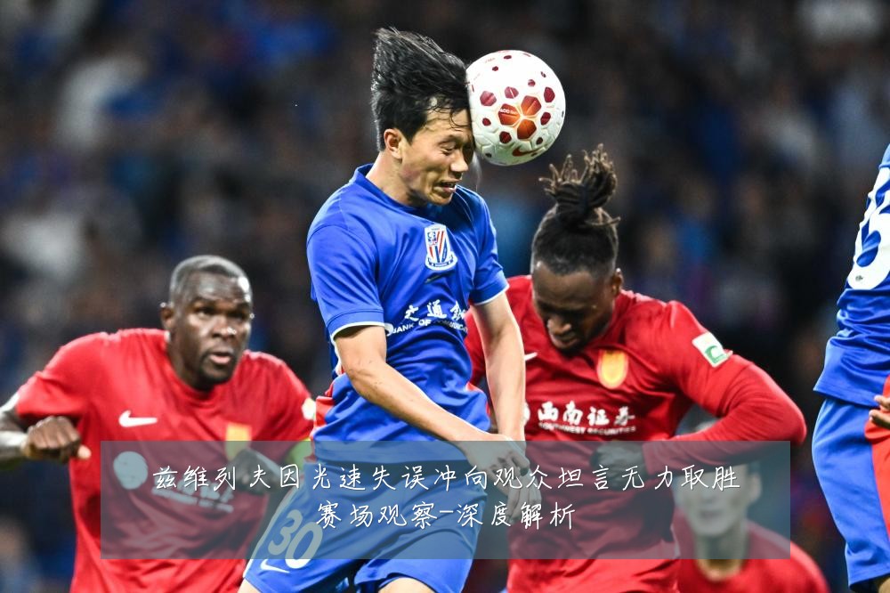 兹维列夫因光速失误冲向观众坦言无力取胜赛场观察-深度解析