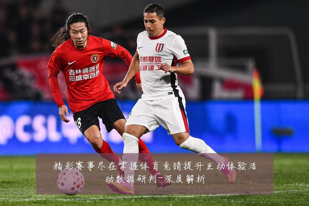 精彩赛事尽在掌握体育竞猜提升互动体验活动数据研判-深度解析