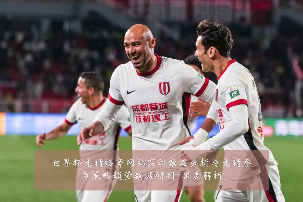 世界杯竞猜赔率网站实时数据分析与竞猜参与策略趋势数据研判-深度解析