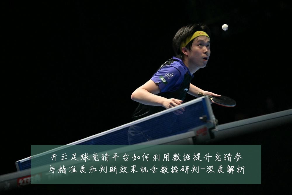 开云足球竞猜平台如何利用数据提升竞猜参与精准度和判断效果机会数据研判-深度解析