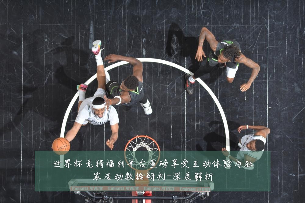 世界杯竞猜福利平台重磅享受互动体验与独家活动数据研判-深度解析