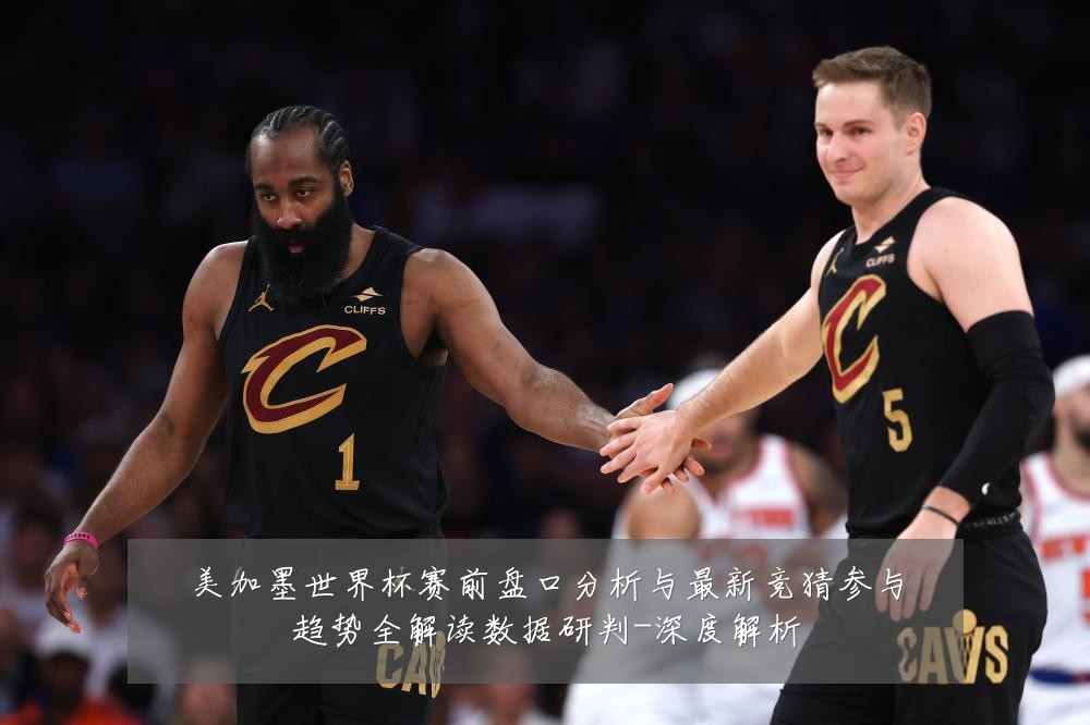 美加墨世界杯赛前盘口分析与最新竞猜参与趋势全解读数据研判-深度解析