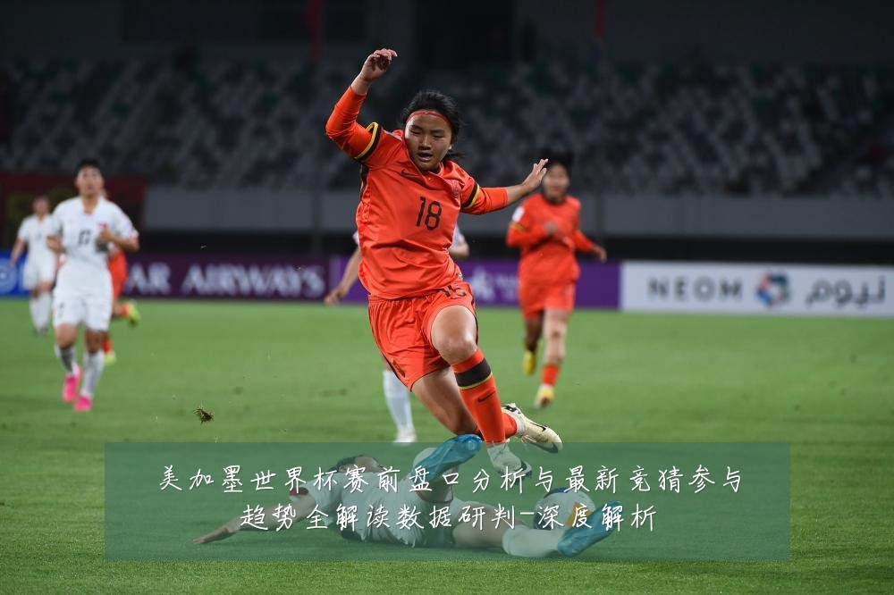 美加墨世界杯赛前盘口分析与最新竞猜参与趋势全解读数据研判-深度解析