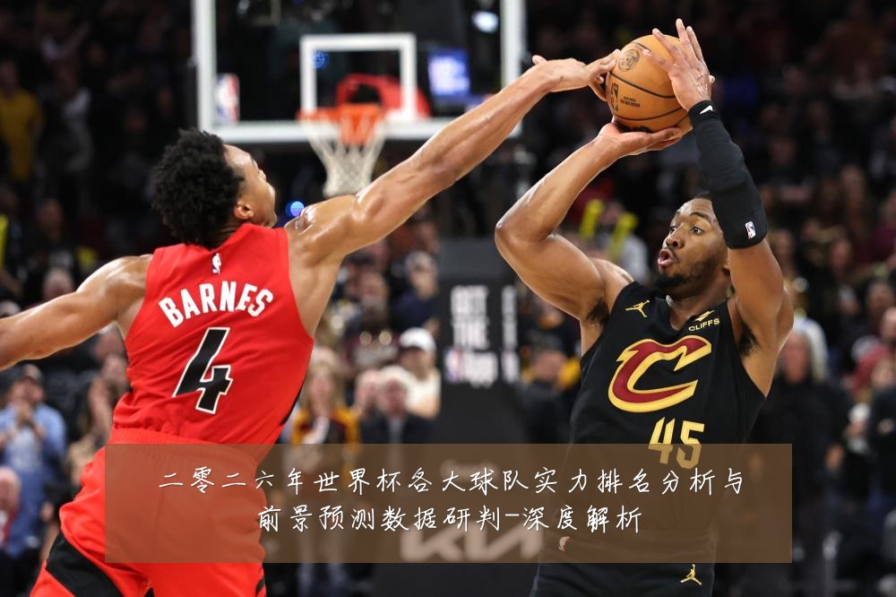 二零二六年世界杯各大球队实力排名分析与前景预测数据研判-深度解析