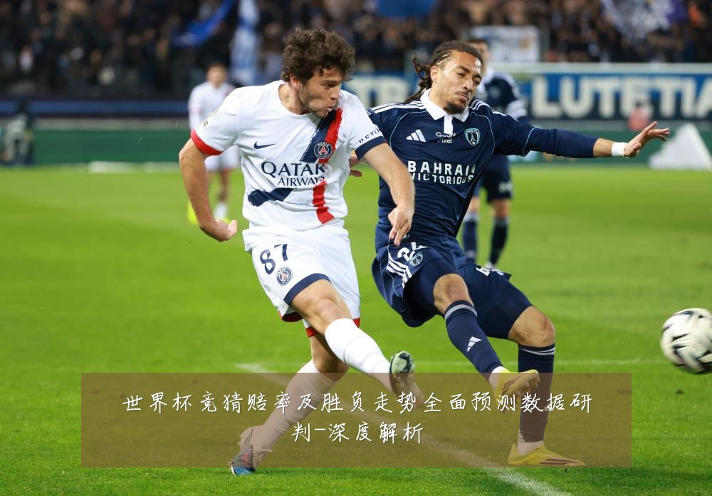 世界杯竞猜赔率及胜负走势全面预测数据研判-深度解析
