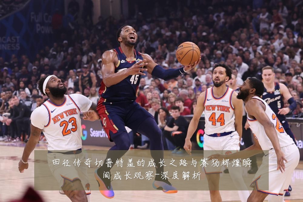 田径传奇切普特盖的成长之路与赛场辉煌瞬间成长观察-深度解析