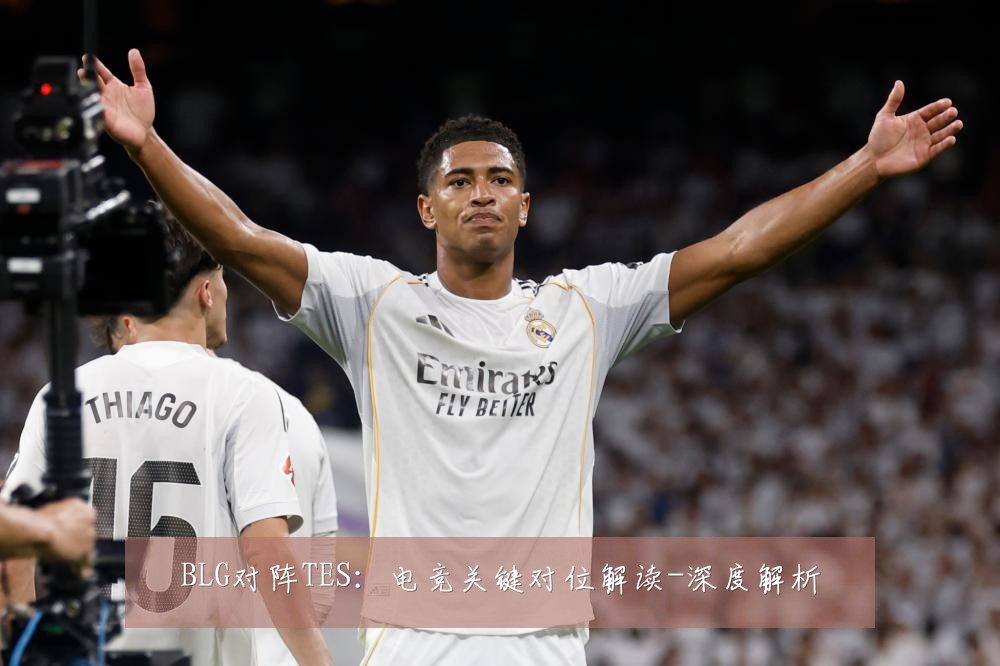 BLG对阵TES：电竞关键对位解读-深度解析