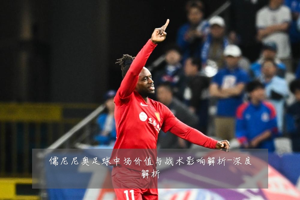 儒尼尼奥足球中场价值与战术影响解析-深度解析