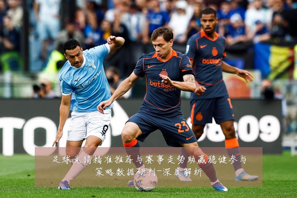 足球竞猜精准推荐与赛事走势助赢稳健参与策略数据研判-深度解析