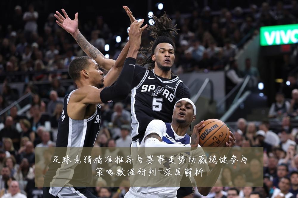 足球竞猜精准推荐与赛事走势助赢稳健参与策略数据研判-深度解析