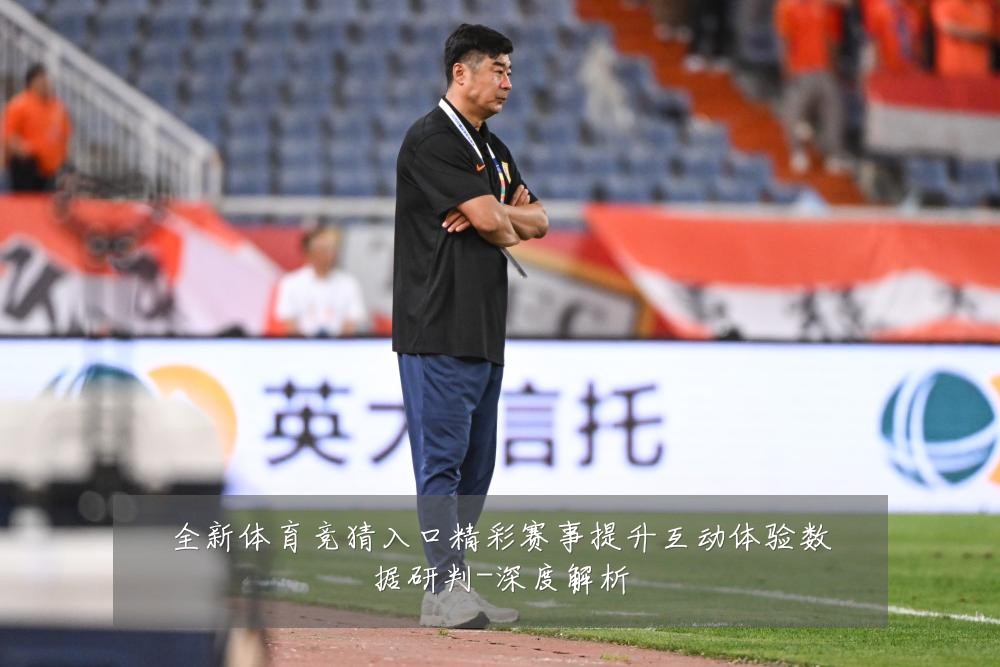 全新体育竞猜入口精彩赛事提升互动体验数据研判-深度解析